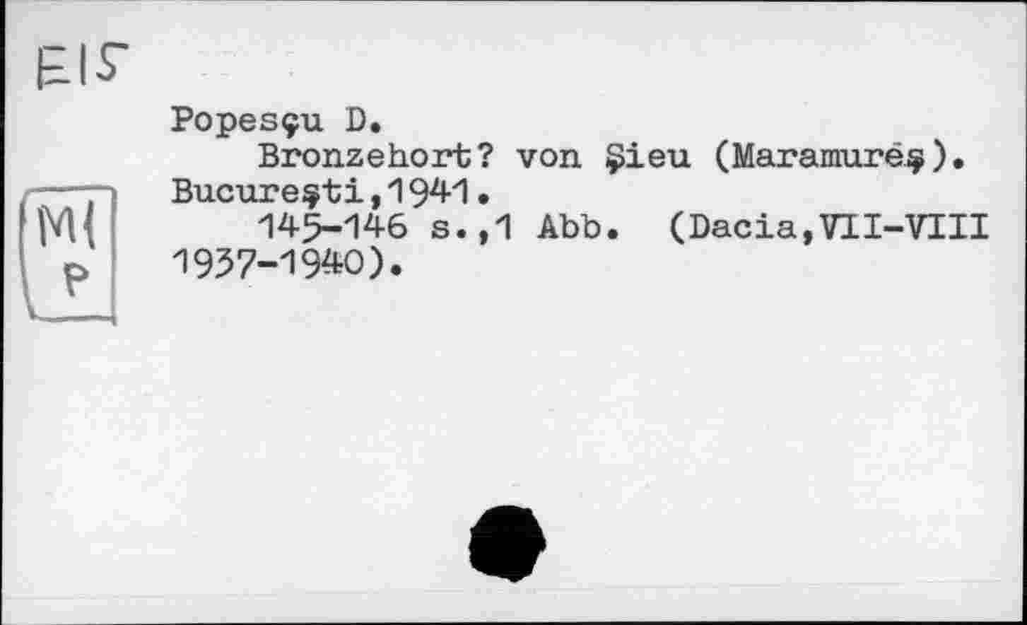 ﻿Popesçu D.
Bronzehort? von Çieu (Maramuréç). Bucure^ti,1941•
145-146 s.,1 Abb. (Dacia,VII-VIII 1957-1940).